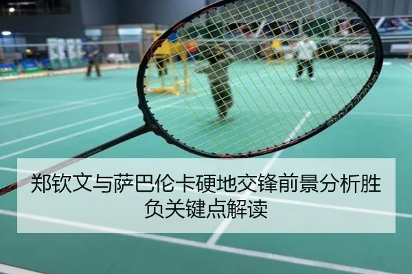 郑钦文与萨巴伦卡硬地交锋前景分析胜负关键点解读